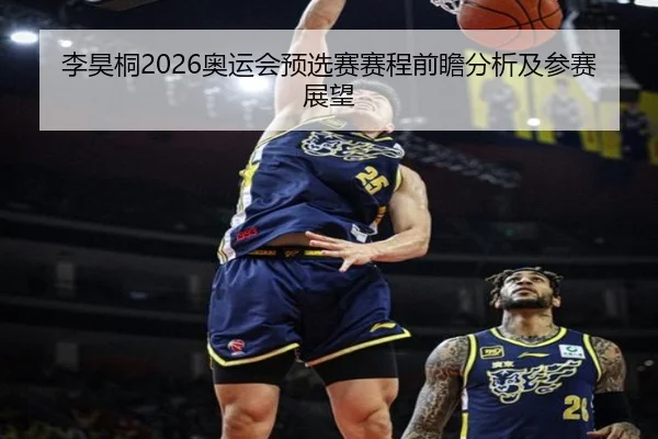 李昊桐2026奥运会预选赛赛程前瞻分析及参赛展望