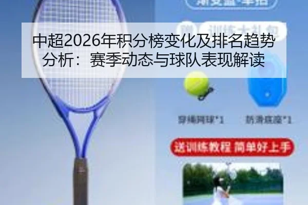 中超2026年积分榜变化及排名趋势分析：赛季动态与球队表现解读
