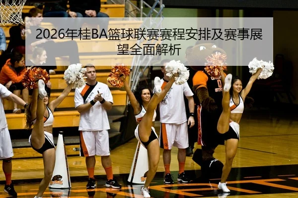 2026年桂BA篮球联赛赛程安排及赛事展望全面解析