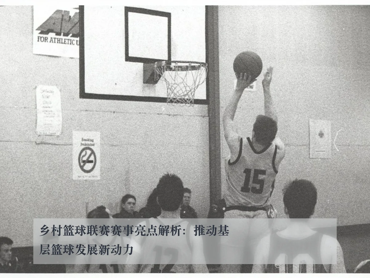 乡村篮球联赛赛事亮点解析:推动基层篮球发展新动力